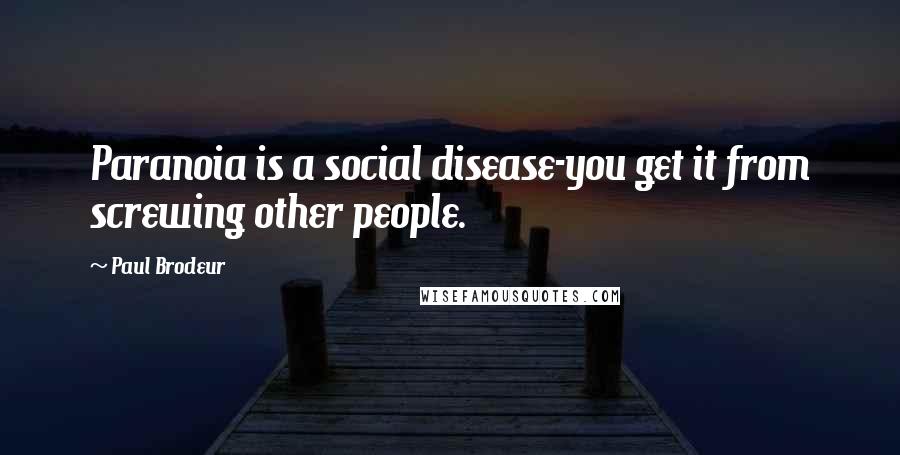 Paul Brodeur Quotes: Paranoia is a social disease-you get it from screwing other people.