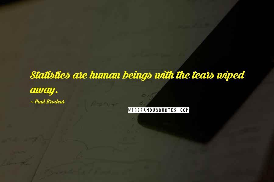 Paul Brodeur Quotes: Statistics are human beings with the tears wiped away.