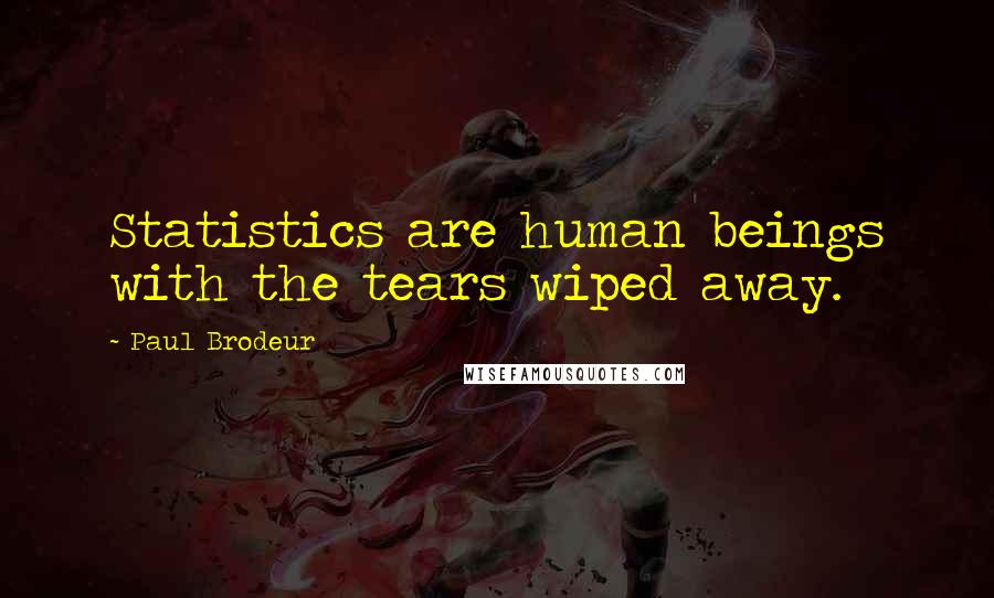 Paul Brodeur Quotes: Statistics are human beings with the tears wiped away.