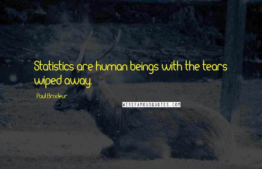 Paul Brodeur Quotes: Statistics are human beings with the tears wiped away.