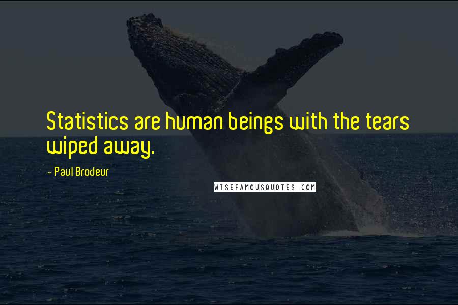 Paul Brodeur Quotes: Statistics are human beings with the tears wiped away.