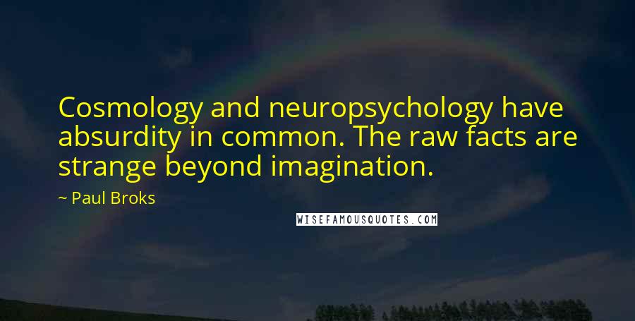 Paul Broks Quotes: Cosmology and neuropsychology have absurdity in common. The raw facts are strange beyond imagination.