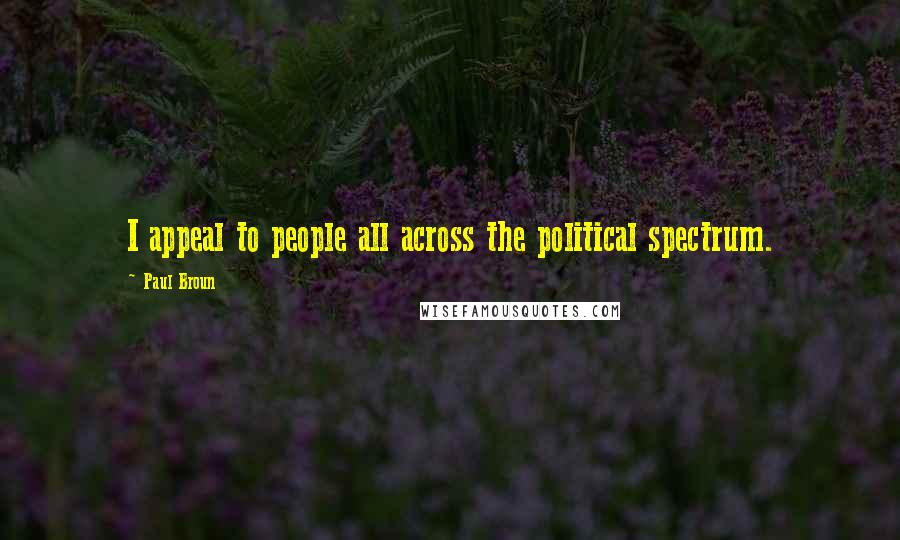 Paul Broun Quotes: I appeal to people all across the political spectrum.