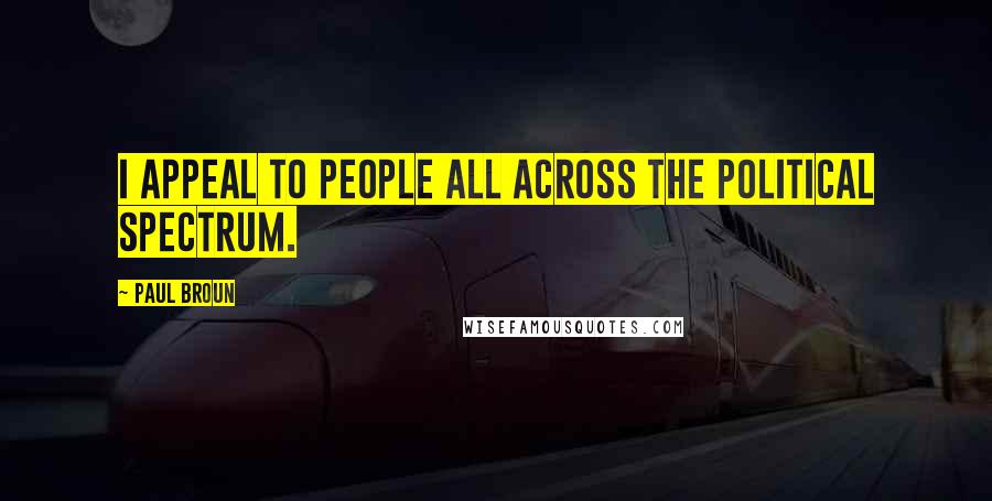 Paul Broun Quotes: I appeal to people all across the political spectrum.