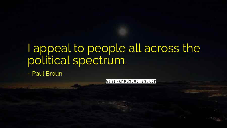 Paul Broun Quotes: I appeal to people all across the political spectrum.