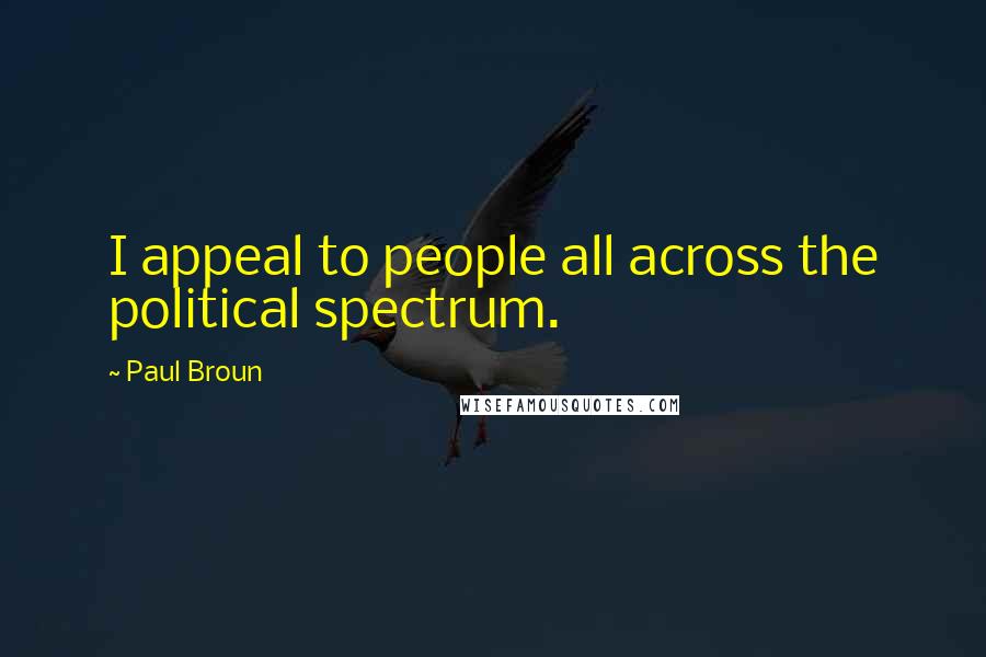 Paul Broun Quotes: I appeal to people all across the political spectrum.