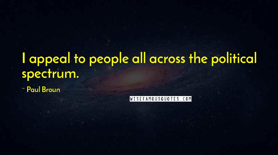 Paul Broun Quotes: I appeal to people all across the political spectrum.