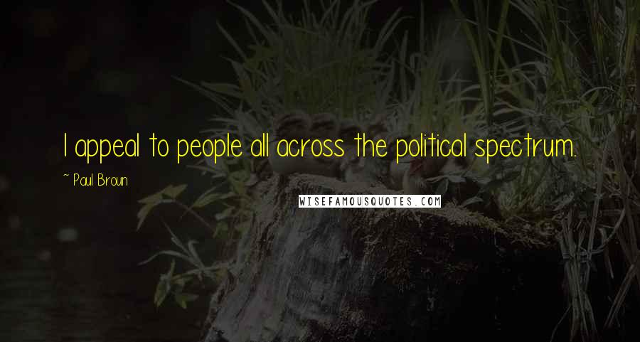 Paul Broun Quotes: I appeal to people all across the political spectrum.