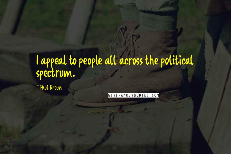 Paul Broun Quotes: I appeal to people all across the political spectrum.