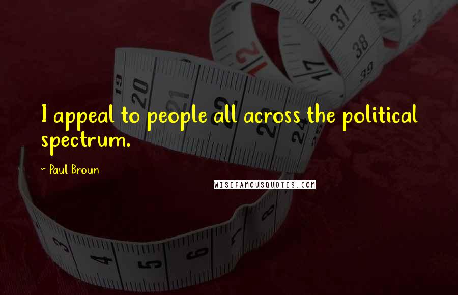 Paul Broun Quotes: I appeal to people all across the political spectrum.