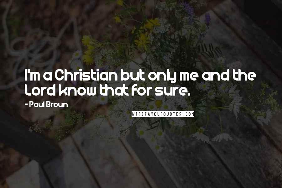 Paul Broun Quotes: I'm a Christian but only me and the Lord know that for sure.