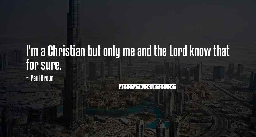 Paul Broun Quotes: I'm a Christian but only me and the Lord know that for sure.