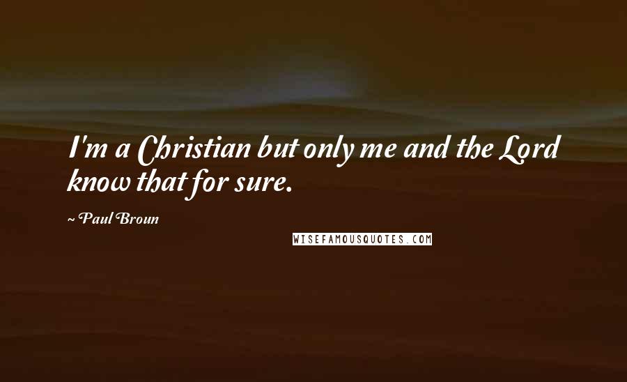 Paul Broun Quotes: I'm a Christian but only me and the Lord know that for sure.
