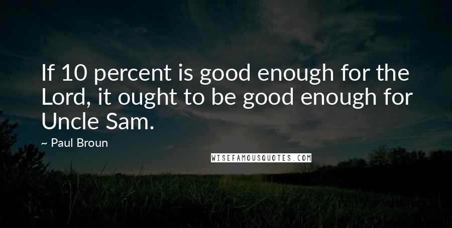 Paul Broun Quotes: If 10 percent is good enough for the Lord, it ought to be good enough for Uncle Sam.