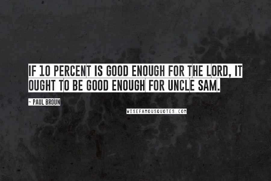 Paul Broun Quotes: If 10 percent is good enough for the Lord, it ought to be good enough for Uncle Sam.