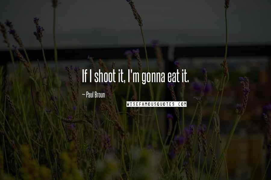 Paul Broun Quotes: If I shoot it, I'm gonna eat it.