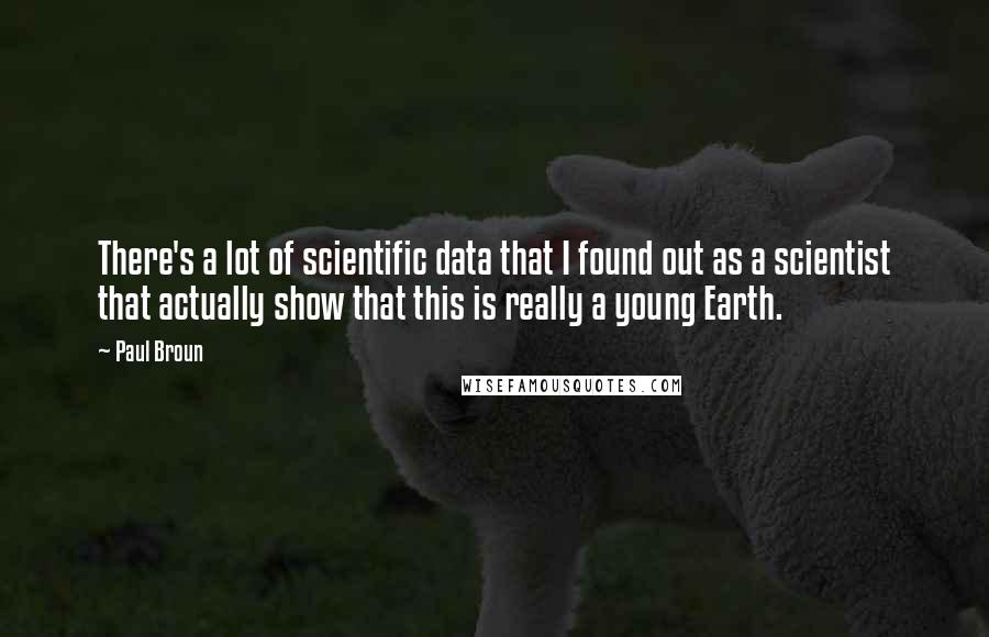 Paul Broun Quotes: There's a lot of scientific data that I found out as a scientist that actually show that this is really a young Earth.