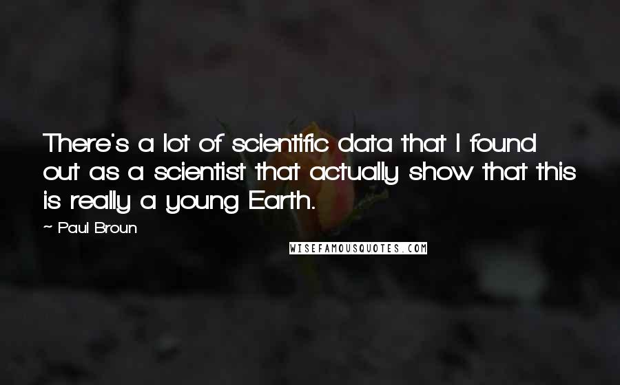 Paul Broun Quotes: There's a lot of scientific data that I found out as a scientist that actually show that this is really a young Earth.