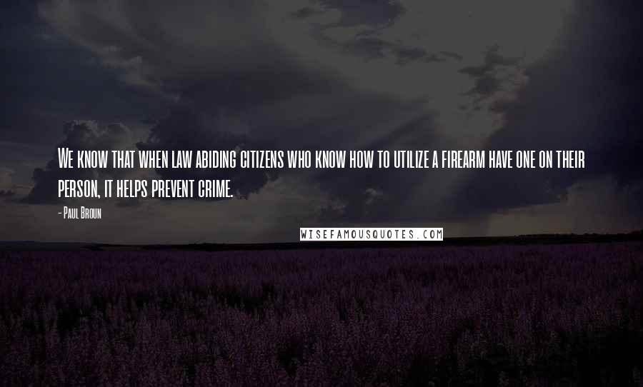 Paul Broun Quotes: We know that when law abiding citizens who know how to utilize a firearm have one on their person, it helps prevent crime.