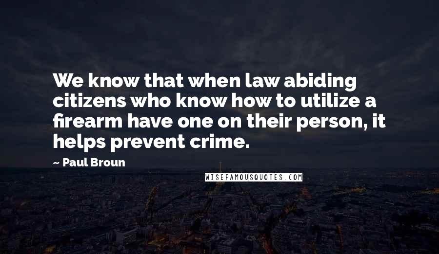 Paul Broun Quotes: We know that when law abiding citizens who know how to utilize a firearm have one on their person, it helps prevent crime.