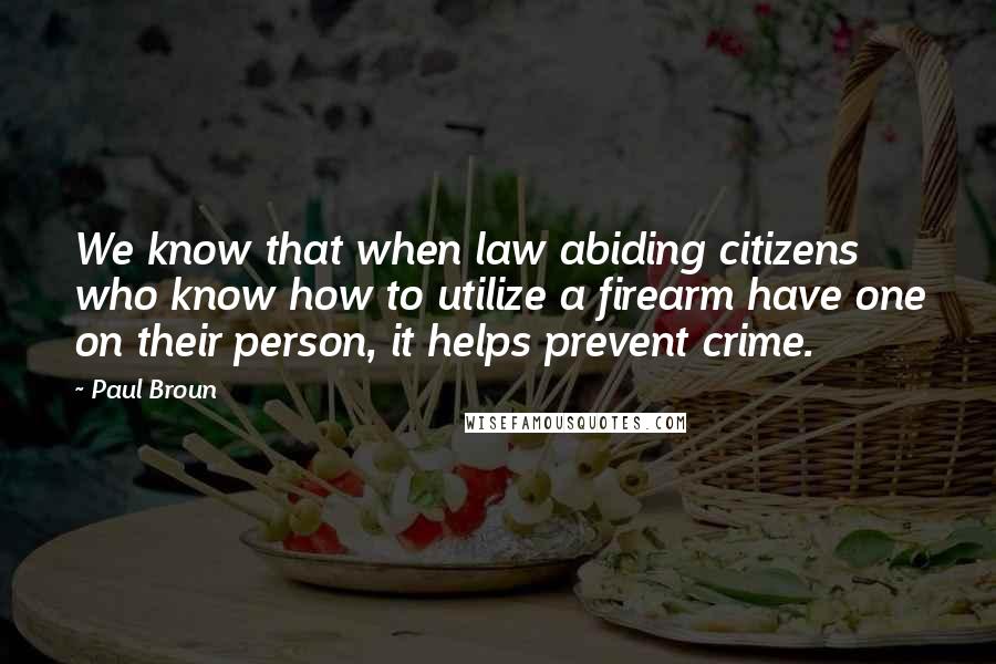 Paul Broun Quotes: We know that when law abiding citizens who know how to utilize a firearm have one on their person, it helps prevent crime.