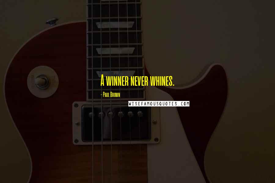 Paul Brown Quotes: A winner never whines.