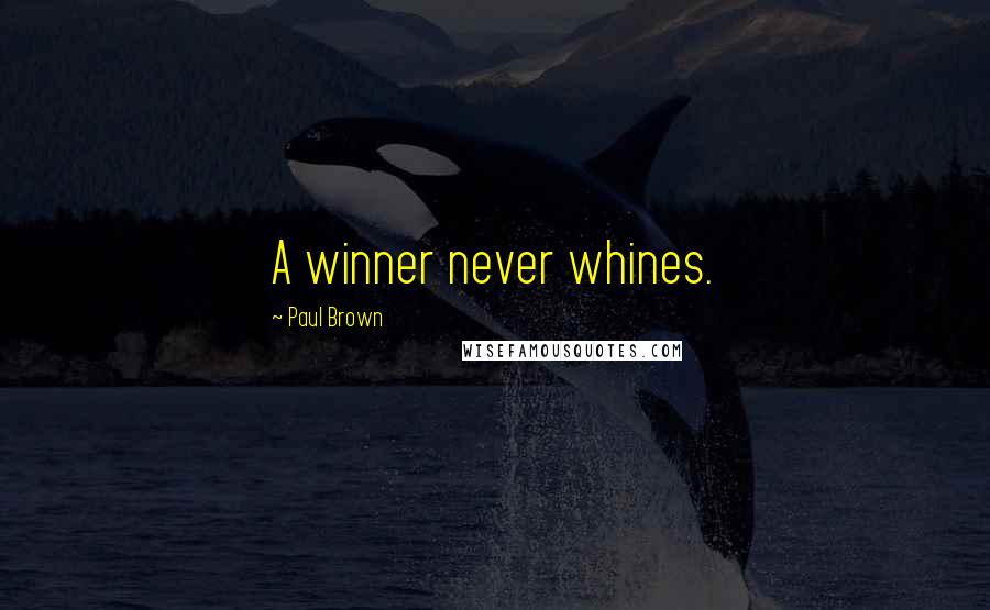 Paul Brown Quotes: A winner never whines.
