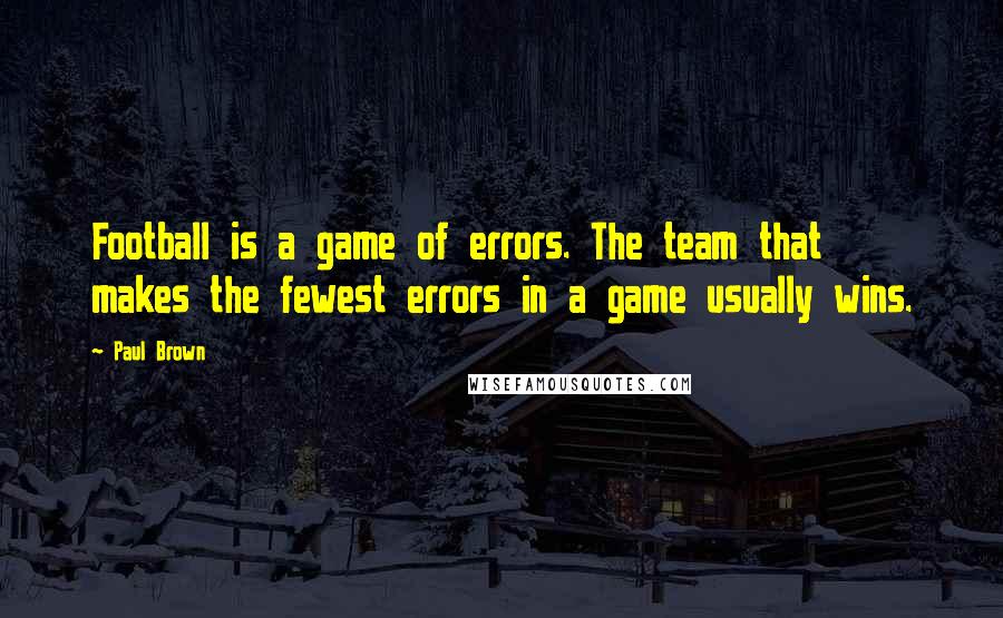 Paul Brown Quotes: Football is a game of errors. The team that makes the fewest errors in a game usually wins.