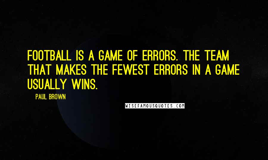 Paul Brown Quotes: Football is a game of errors. The team that makes the fewest errors in a game usually wins.