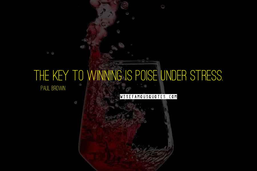 Paul Brown Quotes: The key to winning is poise under stress.