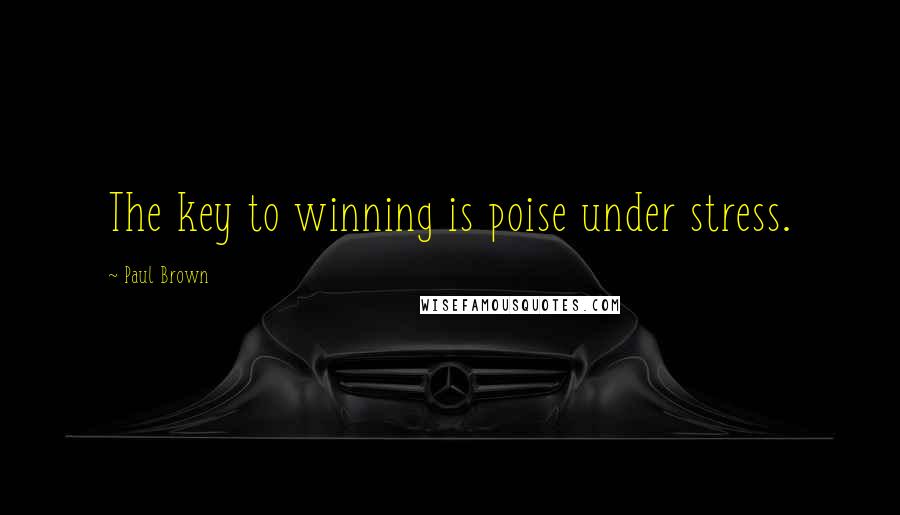 Paul Brown Quotes: The key to winning is poise under stress.