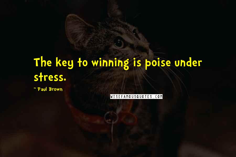 Paul Brown Quotes: The key to winning is poise under stress.