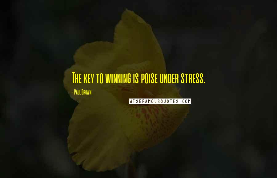 Paul Brown Quotes: The key to winning is poise under stress.