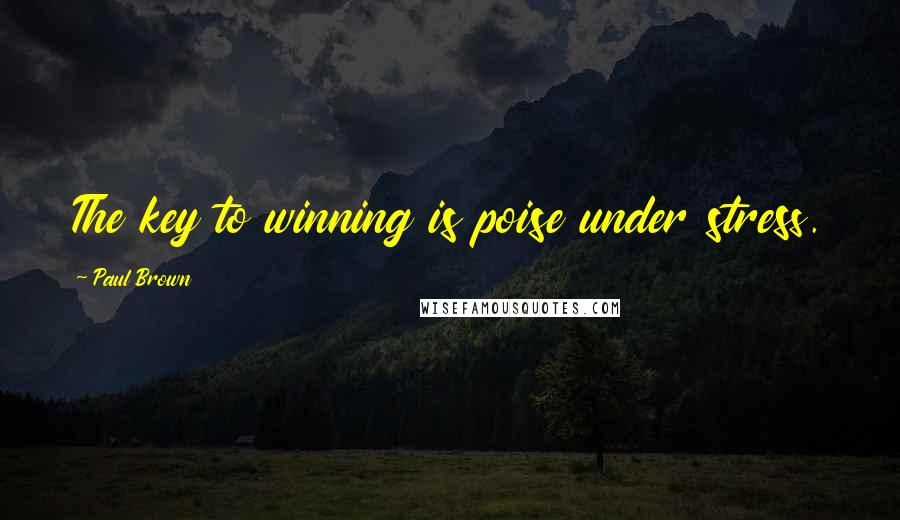 Paul Brown Quotes: The key to winning is poise under stress.