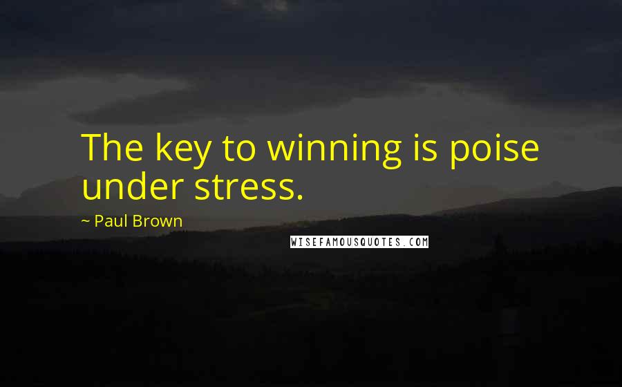 Paul Brown Quotes: The key to winning is poise under stress.