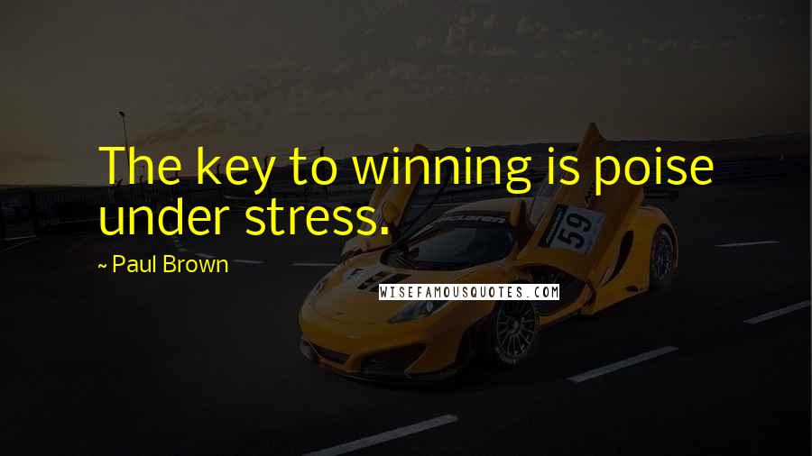 Paul Brown Quotes: The key to winning is poise under stress.