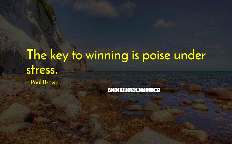 Paul Brown Quotes: The key to winning is poise under stress.