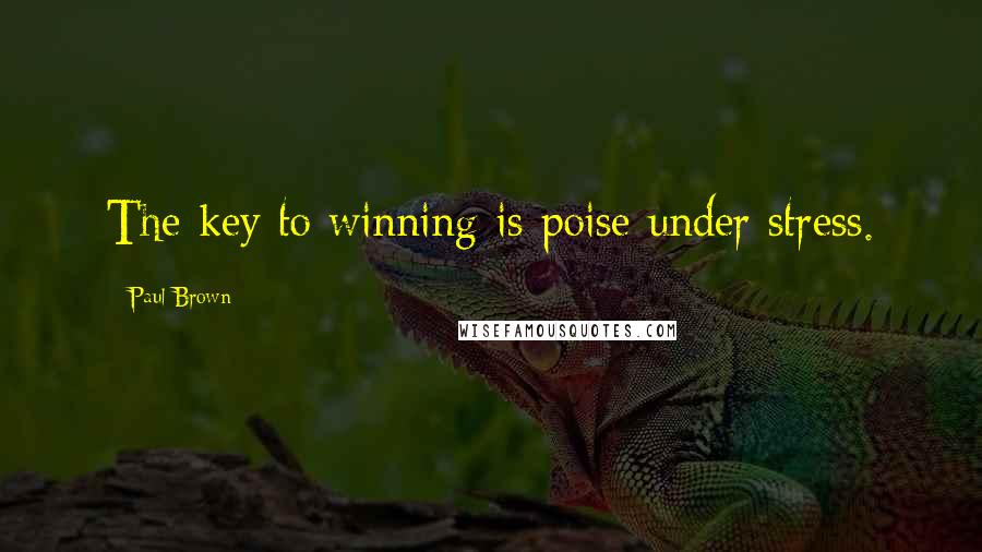 Paul Brown Quotes: The key to winning is poise under stress.