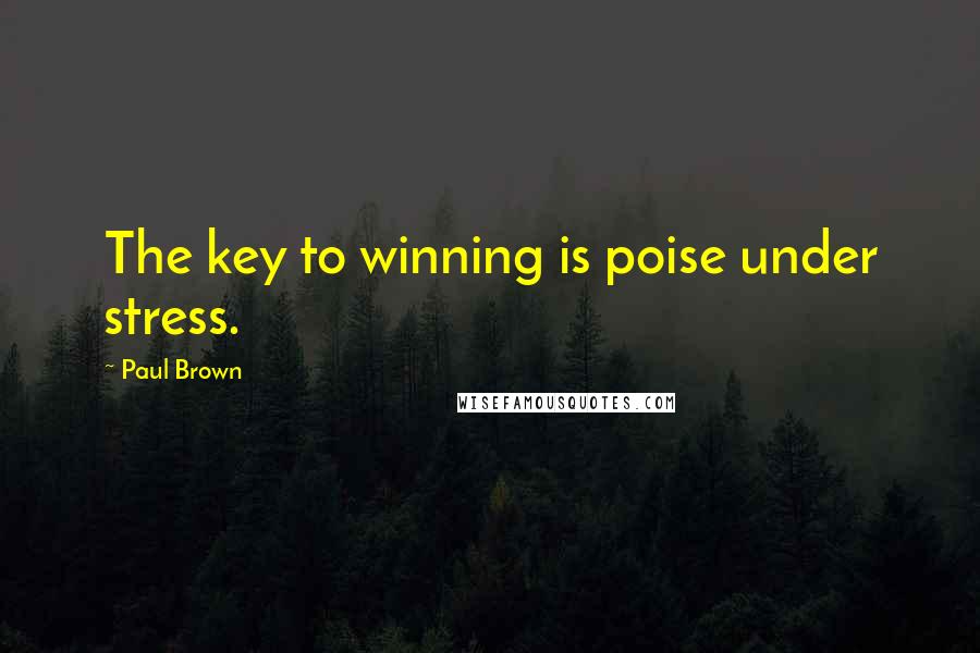 Paul Brown Quotes: The key to winning is poise under stress.