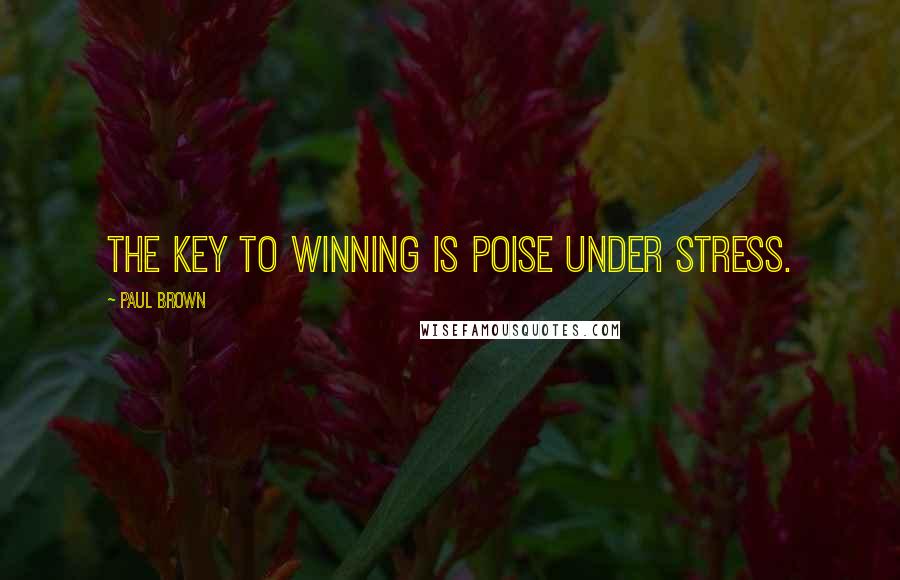 Paul Brown Quotes: The key to winning is poise under stress.