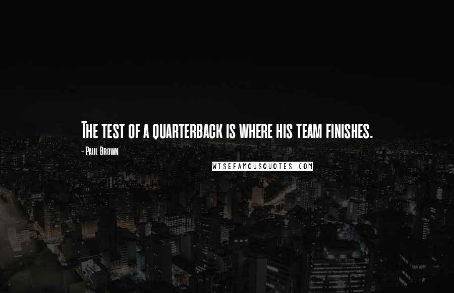 Paul Brown Quotes: The test of a quarterback is where his team finishes.