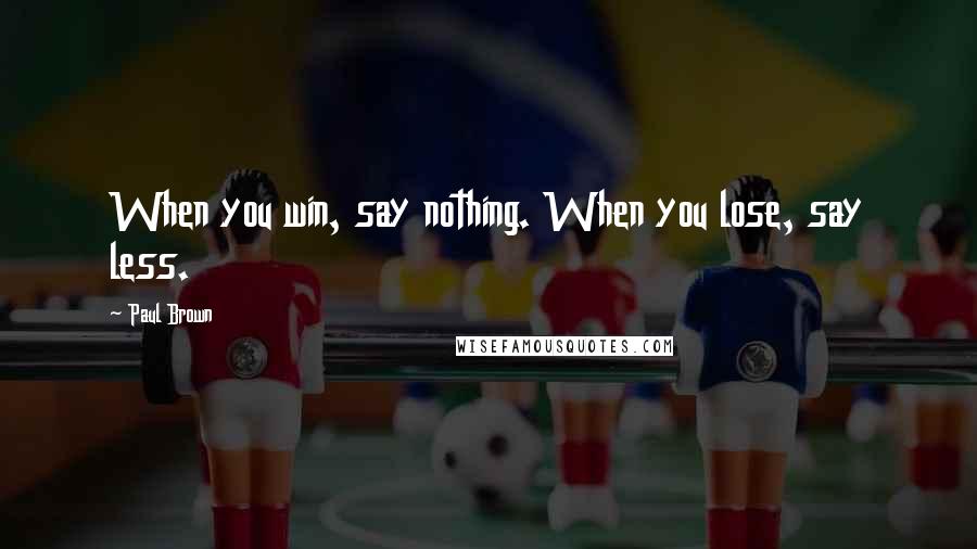 Paul Brown Quotes: When you win, say nothing. When you lose, say less.
