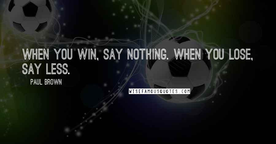 Paul Brown Quotes: When you win, say nothing. When you lose, say less.