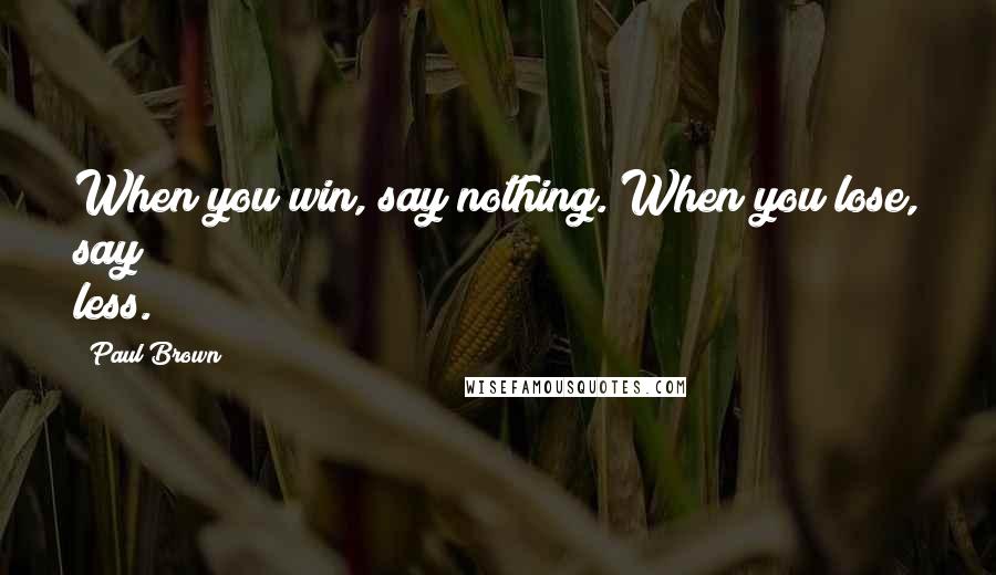 Paul Brown Quotes: When you win, say nothing. When you lose, say less.