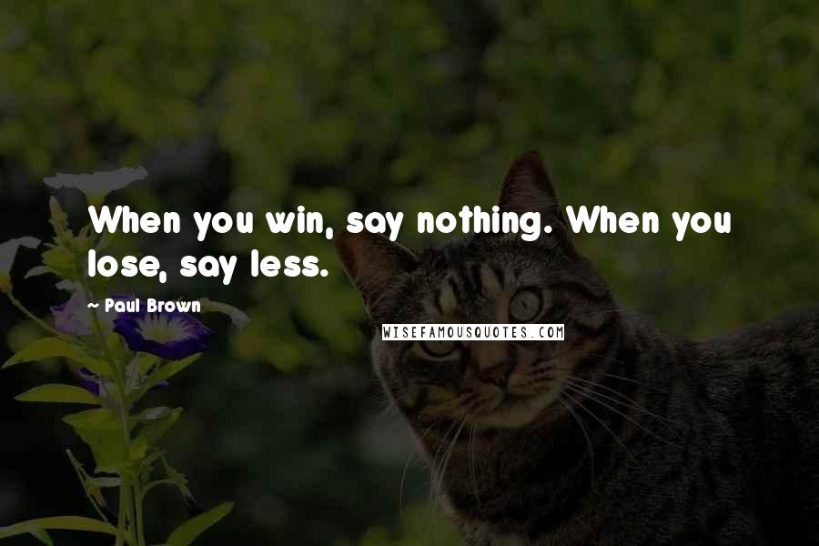 Paul Brown Quotes: When you win, say nothing. When you lose, say less.