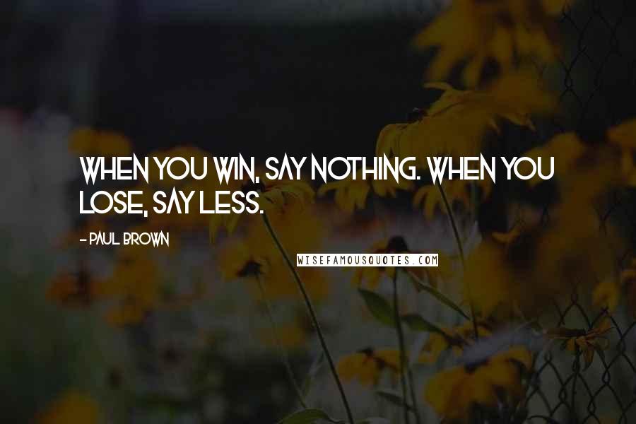 Paul Brown Quotes: When you win, say nothing. When you lose, say less.