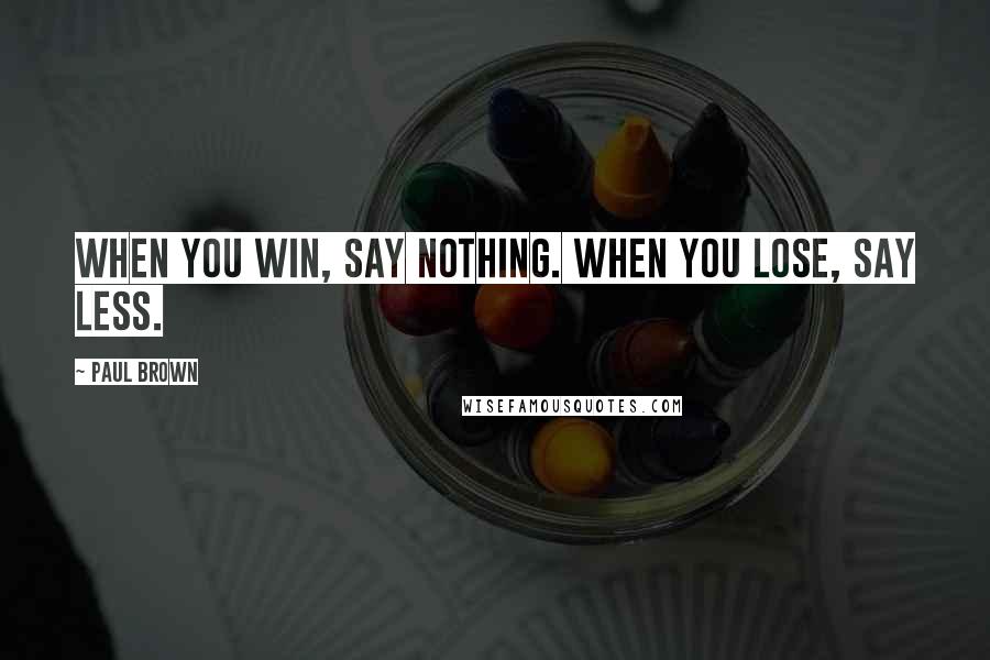 Paul Brown Quotes: When you win, say nothing. When you lose, say less.