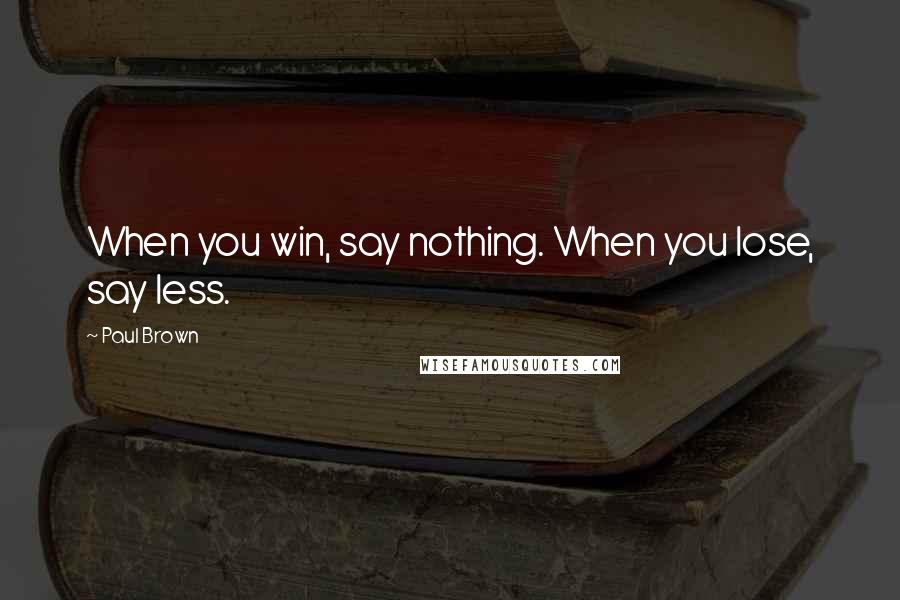 Paul Brown Quotes: When you win, say nothing. When you lose, say less.