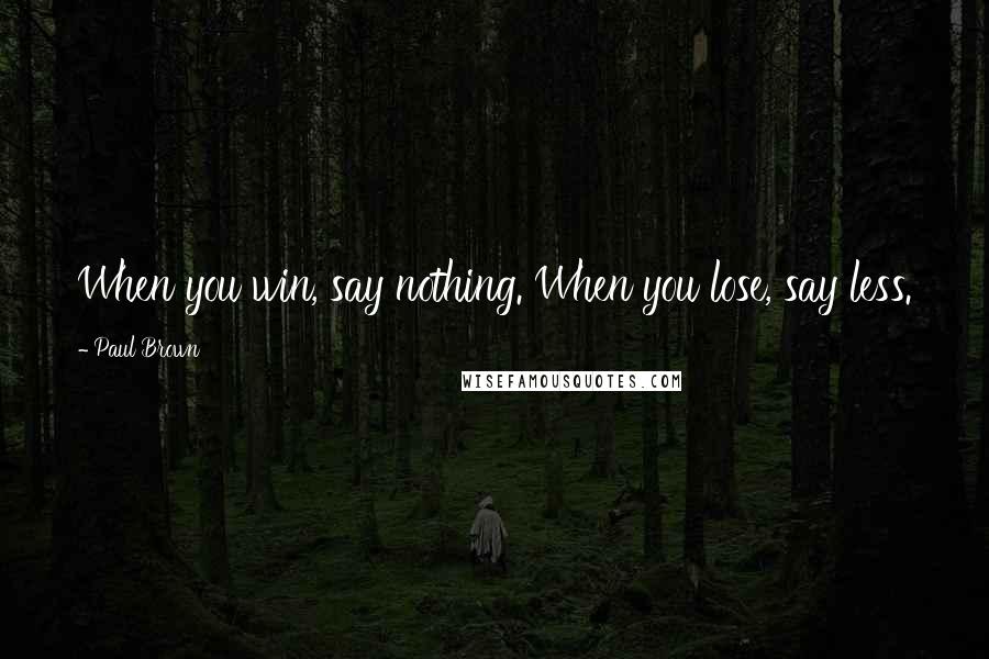 Paul Brown Quotes: When you win, say nothing. When you lose, say less.