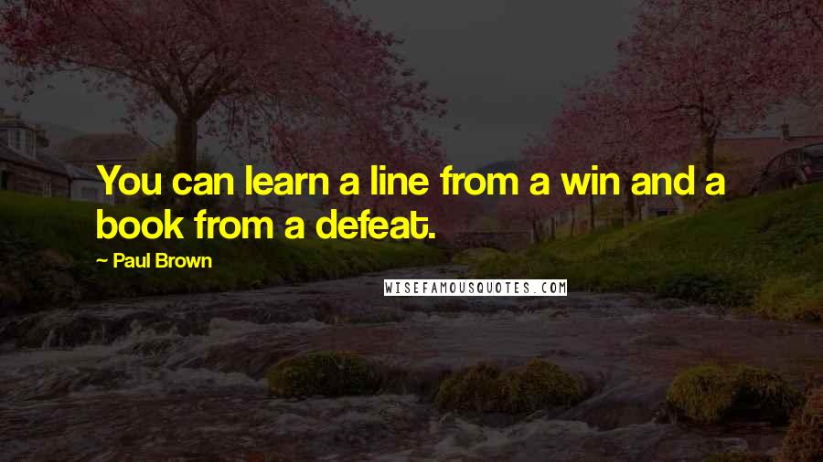 Paul Brown Quotes: You can learn a line from a win and a book from a defeat.